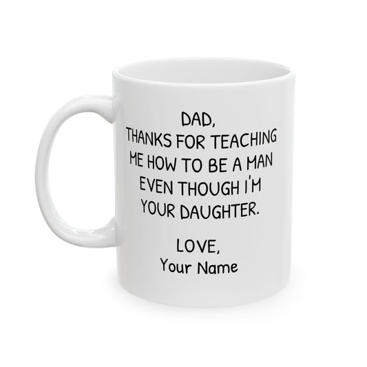 Personalized Mug for Dad from Daughter - Thanks for Teaching Me How to be a Man Even Though I'm Your Daughter